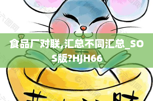 食品厂对联,汇总不同汇总_SOS版?HJH66