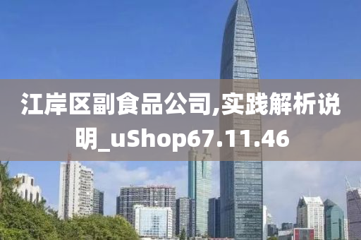 江岸区副食品公司,实践解析说明_uShop67.11.46