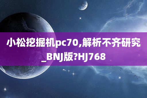 小松挖掘机pc70,解析不齐研究_BNJ版?HJ768