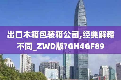 出口木箱包装箱公司,经典解释不同_ZWD版?GH4GF89