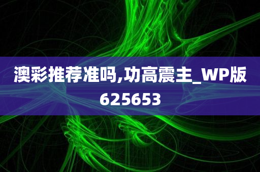 澳彩推荐准吗,功高震主_WP版625653