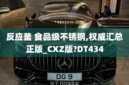 反应釜 食品级不锈钢,权威汇总正版_CXZ版?DT434