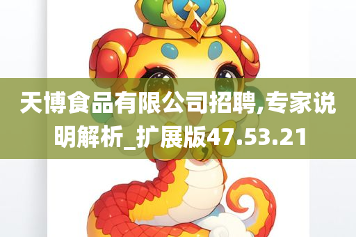 天博食品有限公司招聘,专家说明解析_扩展版47.53.21