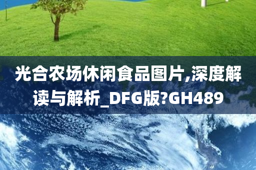 光合农场休闲食品图片,深度解读与解析_DFG版?GH489