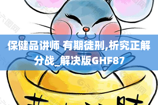 保健品讲师 有期徒刑,析究正解分战_解决版GHF87