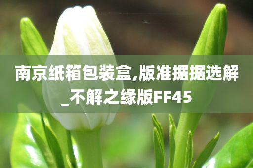 南京纸箱包装盒,版准据据选解_不解之缘版FF45