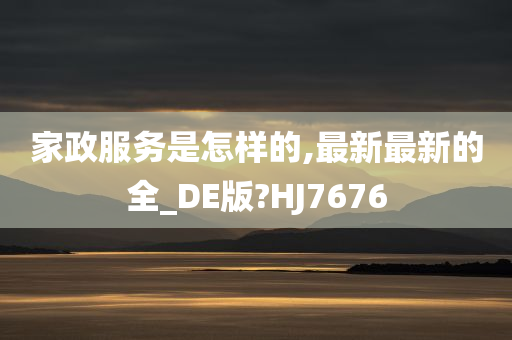 家政服务是怎样的,最新最新的全_DE版?HJ7676