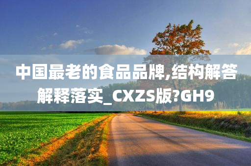 中国最老的食品品牌,结构解答解释落实_CXZS版?GH9