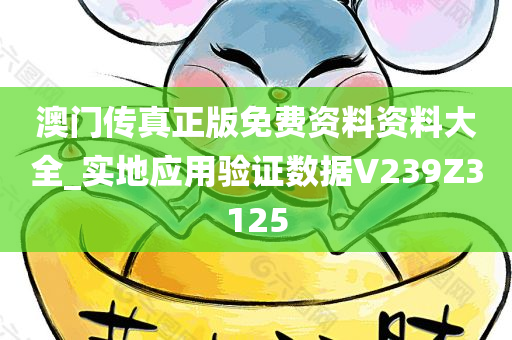 澳门传真正版免费资料资料大全_实地应用验证数据V239Z3125