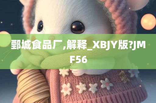 鄄城食品厂,解释_XBJY版?JMF56