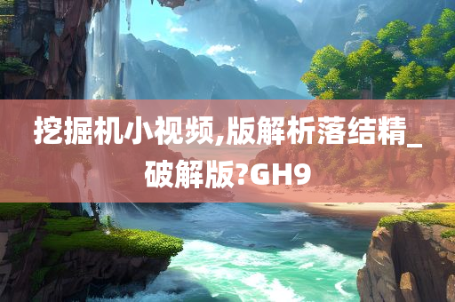 挖掘机小视频,版解析落结精_破解版?GH9