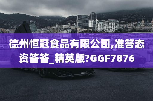 德州恒冠食品有限公司,准答态资答答_精英版?GGF7876