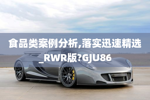 食品类案例分析,落实迅速精选_RWR版?GJU86