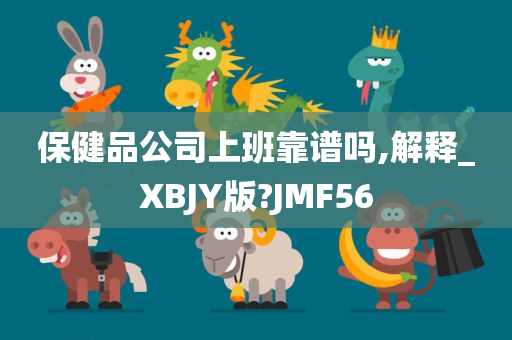 保健品公司上班靠谱吗,解释_XBJY版?JMF56