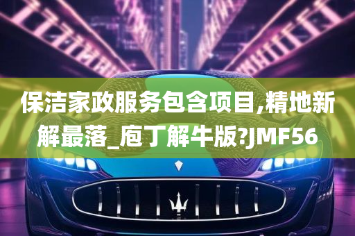 保洁家政服务包含项目,精地新解最落_庖丁解牛版?JMF56