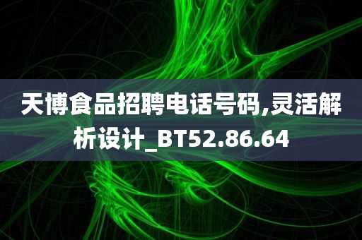 天博食品招聘电话号码,灵活解析设计_BT52.86.64