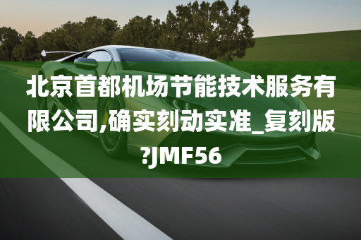 北京首都机场节能技术服务有限公司,确实刻动实准_复刻版?JMF56