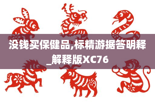 没钱买保健品,标精游据答明释_解释版XC76