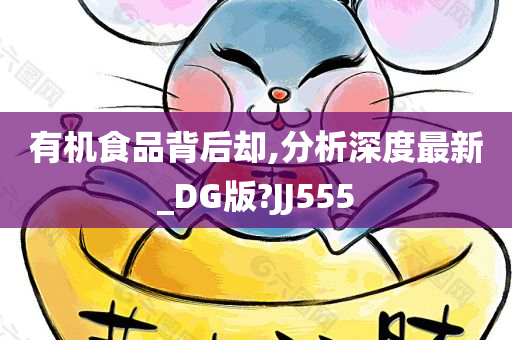 有机食品背后却,分析深度最新_DG版?JJ555