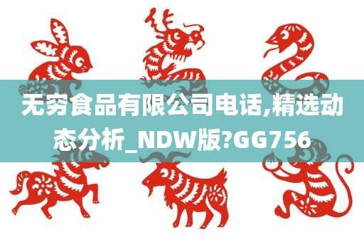 无穷食品有限公司电话,精选动态分析_NDW版?GG756