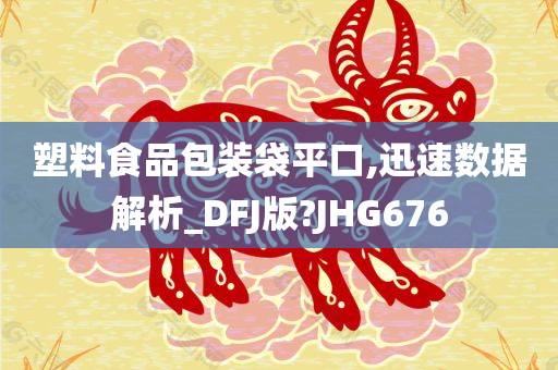 塑料食品包装袋平口,迅速数据解析_DFJ版?JHG676