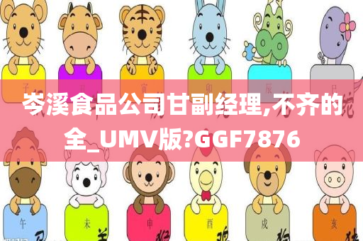 岑溪食品公司甘副经理,不齐的全_UMV版?GGF7876