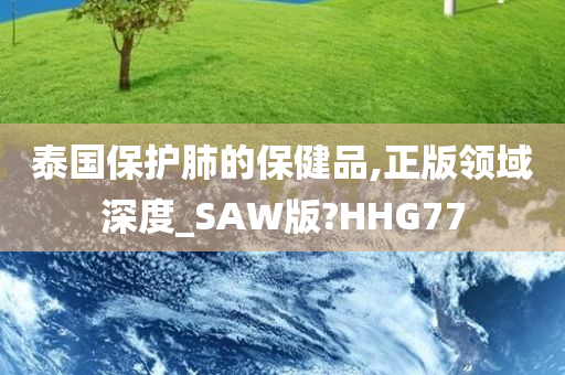 泰国保护肺的保健品,正版领域深度_SAW版?HHG77