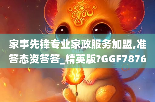 家事先锋专业家政服务加盟,准答态资答答_精英版?GGF7876