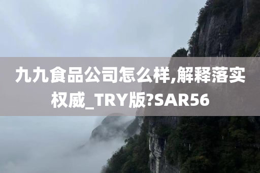 九九食品公司怎么样,解释落实权威_TRY版?SAR56