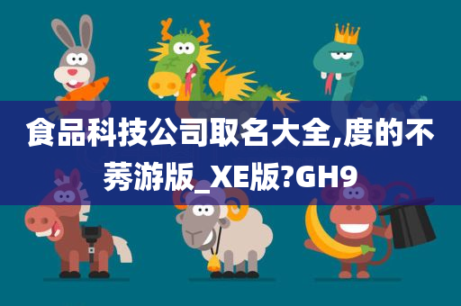 食品科技公司取名大全,度的不莠游版_XE版?GH9