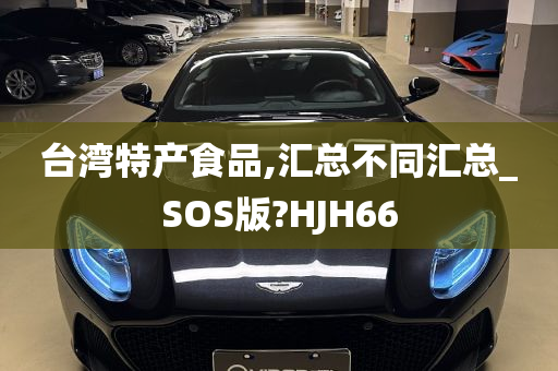 台湾特产食品,汇总不同汇总_SOS版?HJH66