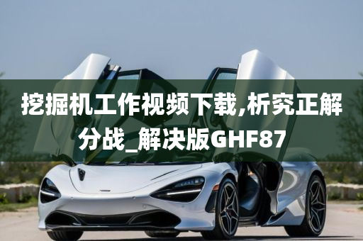 挖掘机工作视频下载,析究正解分战_解决版GHF87