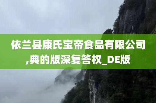 依兰县康氏宝帝食品有限公司,典的版深复答权_DE版