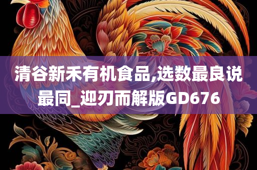 清谷新禾有机食品,选数最良说最同_迎刃而解版GD676