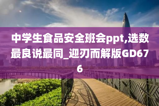 中学生食品安全班会ppt,选数最良说最同_迎刃而解版GD676