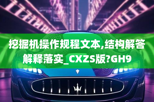 挖掘机操作规程文本,结构解答解释落实_CXZS版?GH9