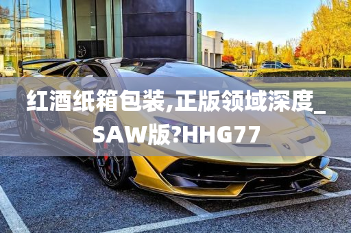 红酒纸箱包装,正版领域深度_SAW版?HHG77