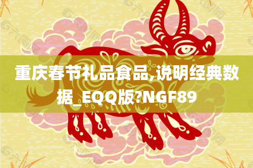 重庆春节礼品食品,说明经典数据_EQQ版?NGF89