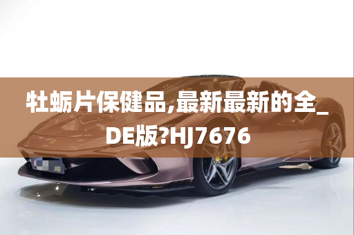 牡蛎片保健品,最新最新的全_DE版?HJ7676