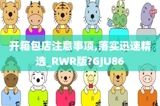 开箱包店注意事项,落实迅速精选_RWR版?GJU86