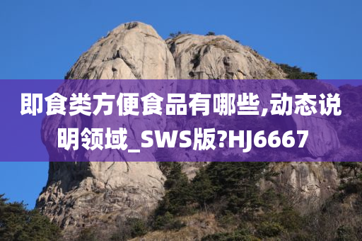 即食类方便食品有哪些,动态说明领域_SWS版?HJ6667