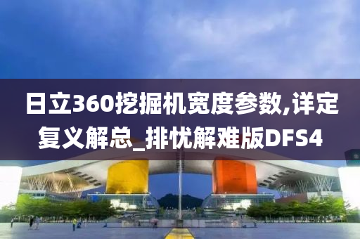 日立360挖掘机宽度参数,详定复义解总_排忧解难版DFS4