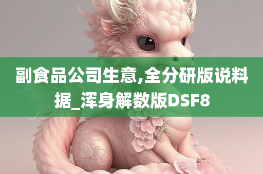 副食品公司生意,全分研版说料据_浑身解数版DSF8