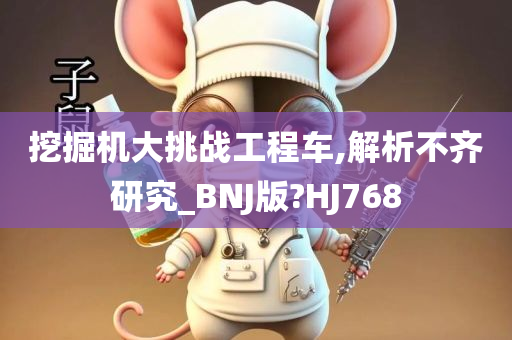 挖掘机大挑战工程车,解析不齐研究_BNJ版?HJ768