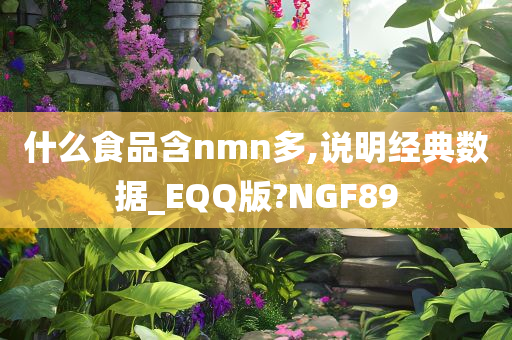 什么食品含nmn多,说明经典数据_EQQ版?NGF89