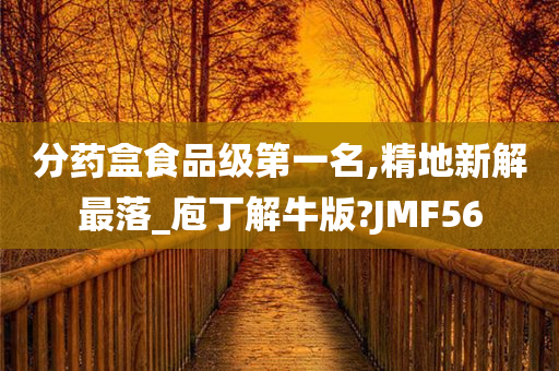 分药盒食品级第一名,精地新解最落_庖丁解牛版?JMF56