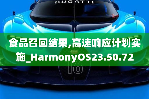 食品召回结果,高速响应计划实施_HarmonyOS23.50.72