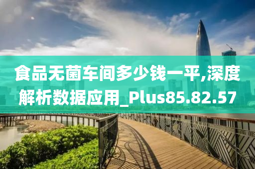 食品无菌车间多少钱一平,深度解析数据应用_Plus85.82.57