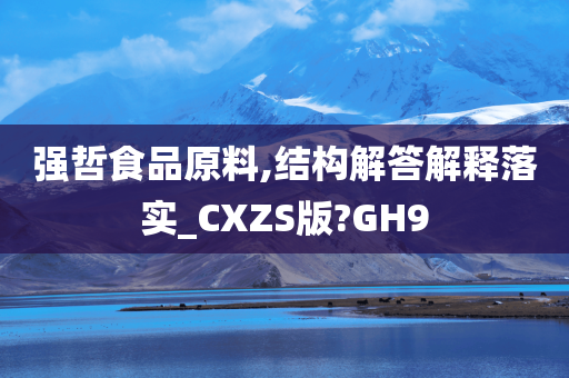 强哲食品原料,结构解答解释落实_CXZS版?GH9