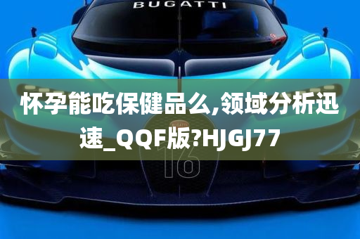 怀孕能吃保健品么,领域分析迅速_QQF版?HJGJ77